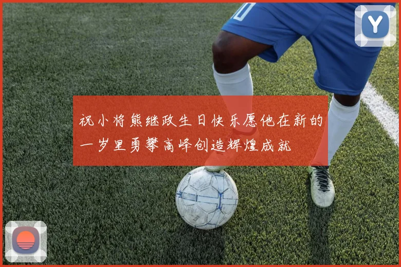 祝小将熊继政生日快乐愿他在新的一岁里勇攀高峰创造辉煌成就