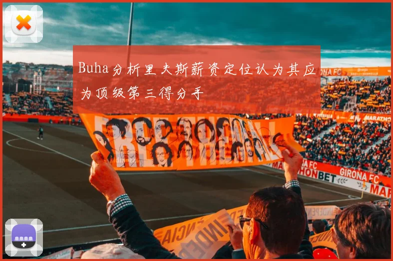 Buha分析里夫斯薪资定位认为其应为顶级第三得分手