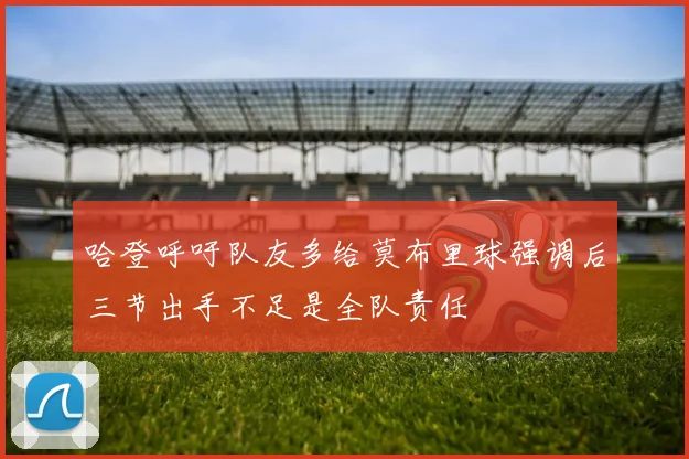 哈登呼吁队友多给莫布里球强调后三节出手不足是全队责任