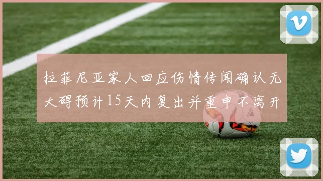 拉菲尼亚家人回应伤情传闻确认无大碍预计15天内复出并重申不离开巴萨
