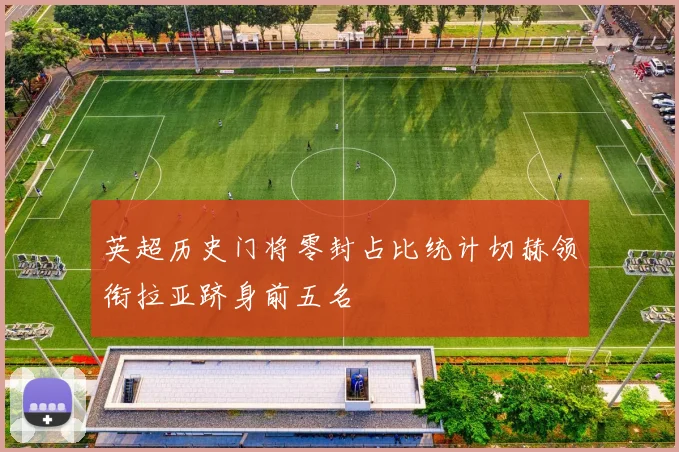 英超历史门将零封占比统计切赫领衔拉亚跻身前五名