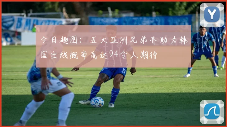 今日趣图：五大亚洲兄弟齐助力韩国出线概率高达94令人期待