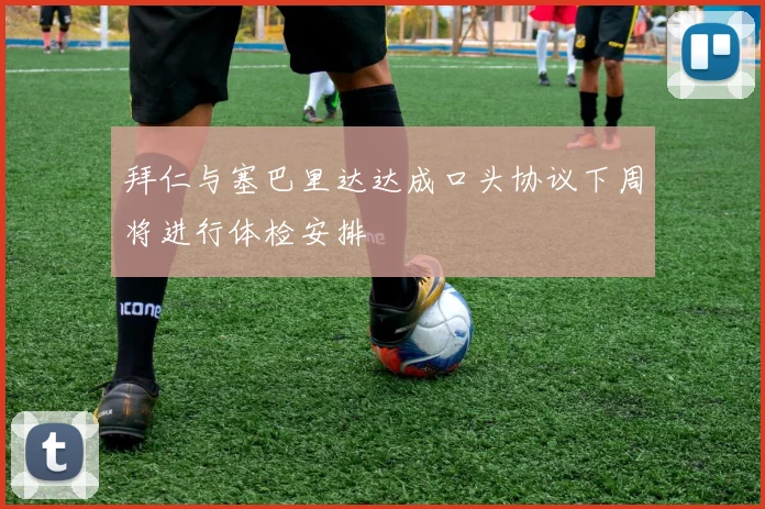 拜仁与塞巴里达达成口头协议下周将进行体检安排