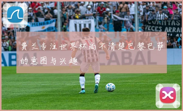 费兰专注世界杯尚不清楚巴黎巴萨的意图与兴趣
