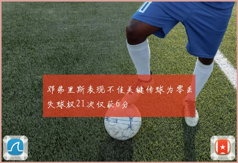 邓弗里斯表现不佳关键传球为零丢失球权21次仅获6分
