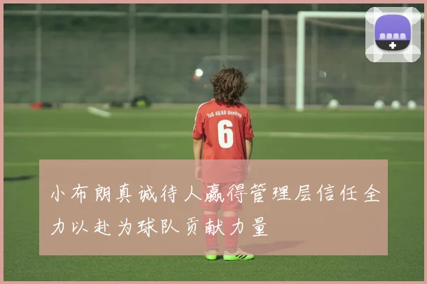 小布朗真诚待人赢得管理层信任全力以赴为球队贡献力量
